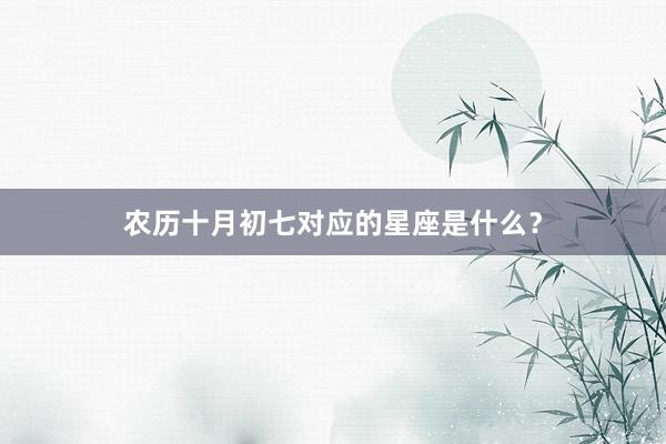 农历十月初七对应的星座是什么？
